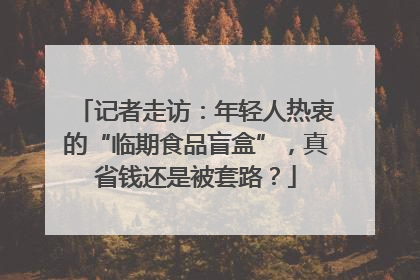 记者走访：年轻人热衷的“临期食品盲盒”，真省钱还是被套路？