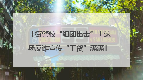 街警校“组团出击”！这场反诈宣传“干货”满满