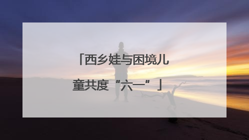 西乡娃与困境儿童共度“六一”