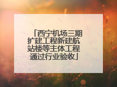 西宁机场三期扩建工程新建航站楼等主体工程通过行业验收