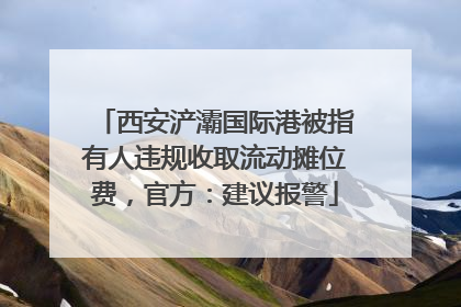 西安浐灞国际港被指有人违规收取流动摊位费，官方：建议报警