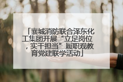 襄城消防联合泽东化工集团开展“立足岗位，实干担当”履职观教育党建联学活动