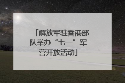 解放军驻香港部队举办“七一”军营开放活动