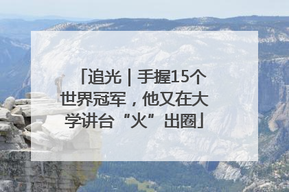 追光｜手握15个世界冠军，他又在大学讲台“火”出圈