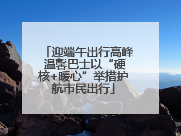 迎端午出行高峰 温馨巴士以“硬核+暖心”举措护航市民出行