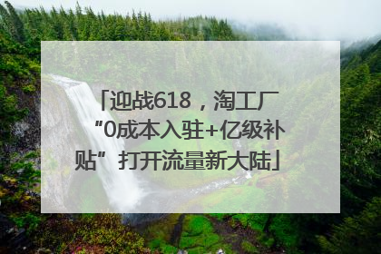 迎战618，淘工厂“0成本入驻+亿级补贴”打开流量新大陆