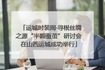 运城时装周·寻根丝绸之源“半颗蚕茧”研讨会在山西运城成功举行