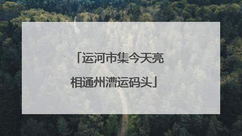 运河市集今天亮相通州漕运码头