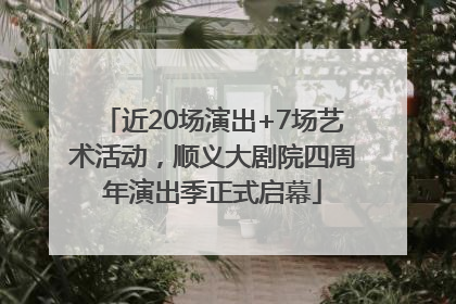 近20场演出+7场艺术活动，顺义大剧院四周年演出季正式启幕