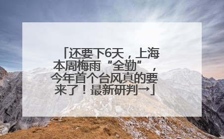 还要下6天，上海本周梅雨“全勤”，今年首个台风真的要来了！最新研判→