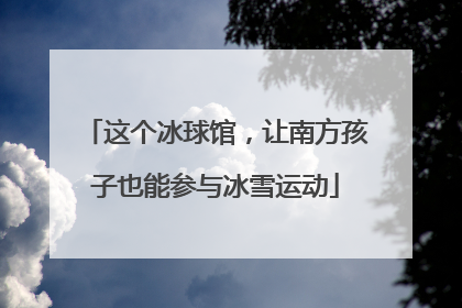 这个冰球馆，让南方孩子也能参与冰雪运动