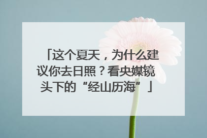 这个夏天，为什么建议你去日照？看央媒镜头下的“经山历海”