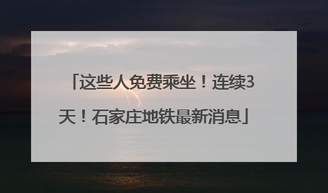 这些人免费乘坐！连续3天！石家庄地铁最新消息