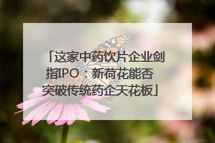 这家中药饮片企业剑指IPO：新荷花能否突破传统药企天花板