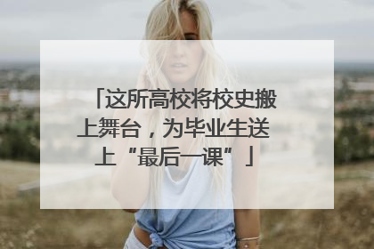 这所高校将校史搬上舞台，为毕业生送上“最后一课”