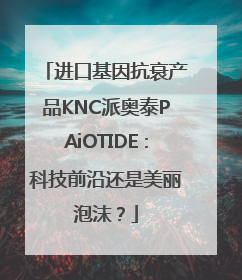 进口基因抗衰产品KNC派奥泰PAiOTIDE：科技前沿还是美丽泡沫？