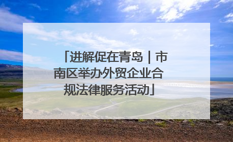 进解促在青岛｜市南区举办外贸企业合规法律服务活动