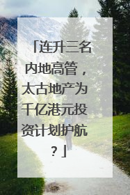 连升三名内地高管，太古地产为千亿港元投资计划护航？