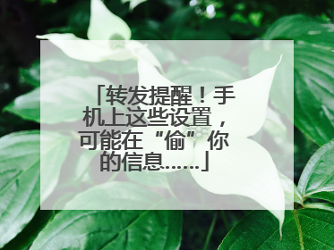 转发提醒！手机上这些设置，可能在“偷”你的信息……