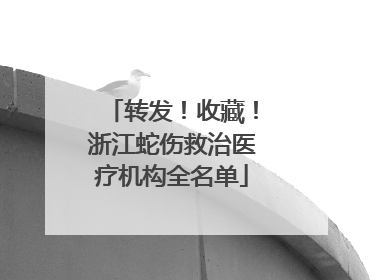 转发！收藏！浙江蛇伤救治医疗机构全名单