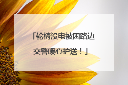 轮椅没电被困路边 交警暖心护送！