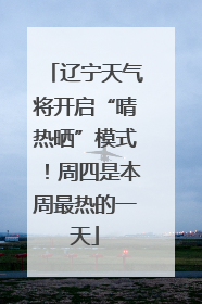 辽宁天气将开启“晴热晒”模式！周四是本周最热的一天