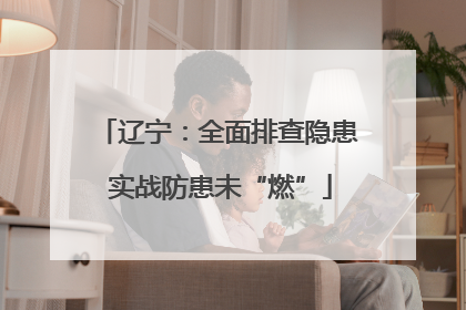 辽宁：全面排查隐患 实战防患未“燃”