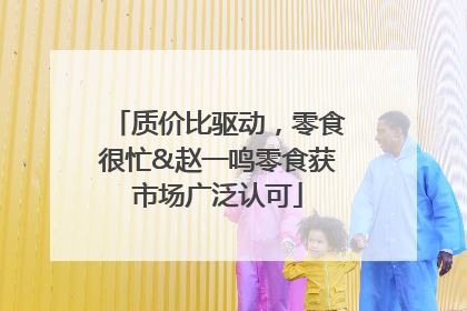 质价比驱动，零食很忙&赵一鸣零食获市场广泛认可