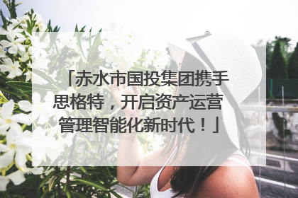 赤水市国投集团携手思格特，开启资产运营管理智能化新时代！
