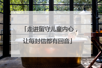 走进留守儿童内心，让每封信都有回音