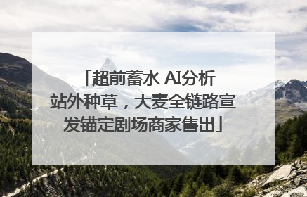 超前蓄水 AI分析 站外种草，大麦全链路宣发锚定剧场商家售出