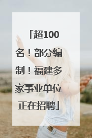 超100名！部分编制！福建多家事业单位正在招聘