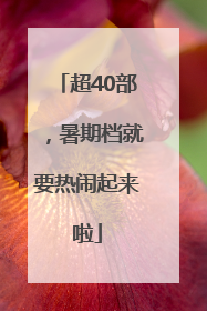 超40部，暑期档就要热闹起来啦