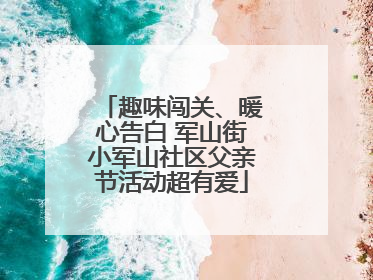 趣味闯关、暖心告白 军山街小军山社区父亲节活动超有爱