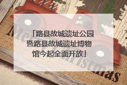 路县故城遗址公园暨路县故城遗址博物馆今起全面开放