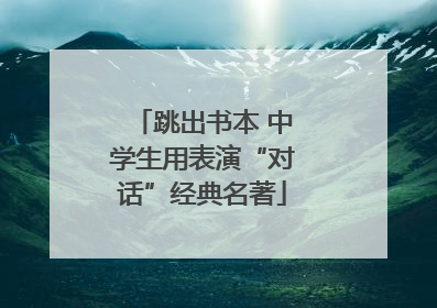 跳出书本 中学生用表演“对话”经典名著