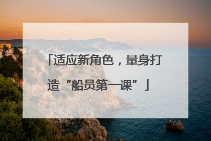 适应新角色，量身打造“船员第一课”
