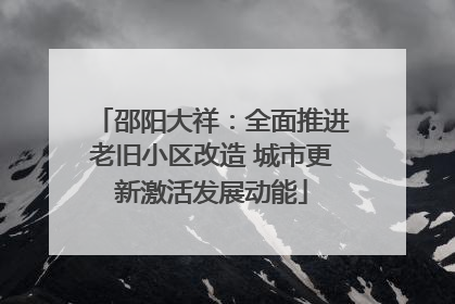 邵阳大祥：全面推进老旧小区改造 城市更新激活发展动能