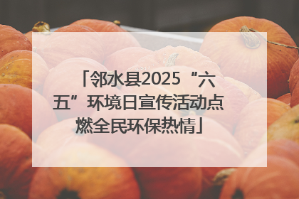 邻水县2025“六五”环境日宣传活动点燃全民环保热情
