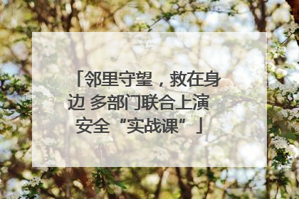 邻里守望，救在身边 多部门联合上演安全“实战课”