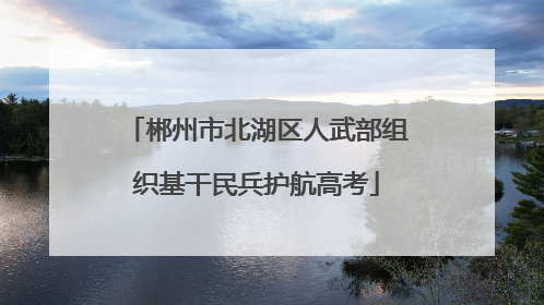 郴州市北湖区人武部组织基干民兵护航高考