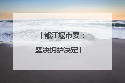 都江堰市委：坚决拥护决定