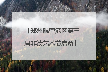 郑州航空港区第三届非遗艺术节启幕