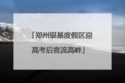 郑州银基度假区迎高考后客流高峰