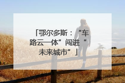 鄂尔多斯：“车路云一体”闯进“未来城市”