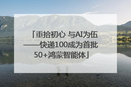 重拾初心 与AI为伍——快递100成为首批50+鸿蒙智能体