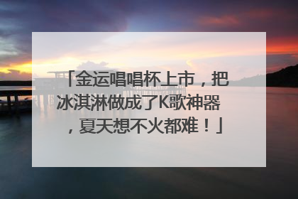 金运唱唱杯上市，把冰淇淋做成了K歌神器，夏天想不火都难！