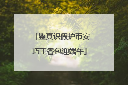 鉴真识假护币安 巧手香包迎端午