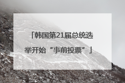 韩国第21届总统选举开始“事前投票”