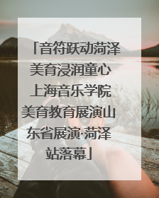 音符跃动菏泽 美育浸润童心 上海音乐学院美育教育展演山东省展演·菏泽站落幕
